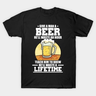 Teach A Man How To Brew Beer, Waste A Lifetime T-Shirt